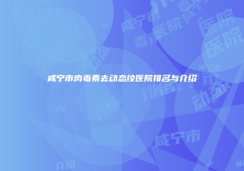 咸宁市肉毒素去动态纹医院排名与介绍