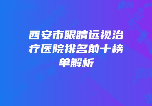 西安市眼睛远视治疗医院排名前十榜单解析