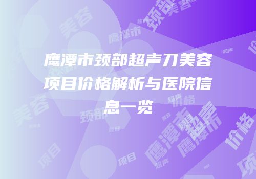 鹰潭市颈部超声刀美容项目价格解析与医院信息一览