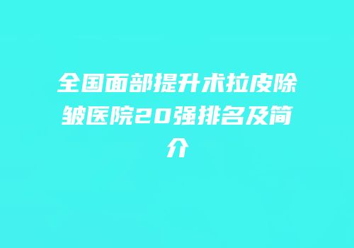 全国面部提升术拉皮除皱医院20强排名及简介