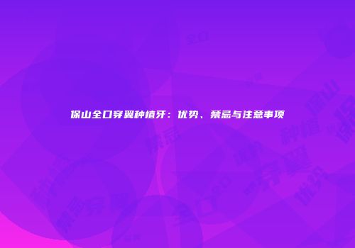 保山全口穿翼种植牙：优势、禁忌与注意事项