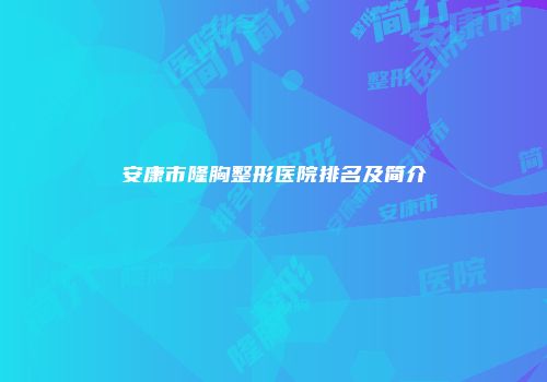 安康市隆胸整形医院排名及简介