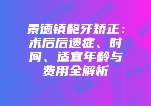 景德镇龅牙矫正：术后后遗症、时间、适宜年龄与费用全解析