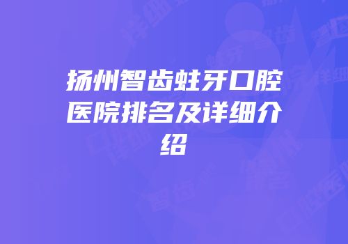 扬州智齿蛀牙口腔医院排名及详细介绍
