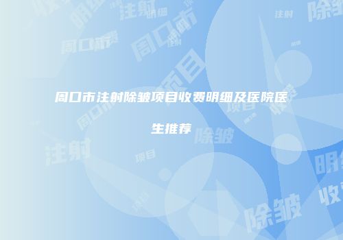 周口市注射除皱项目收费明细及医院医生推荐
