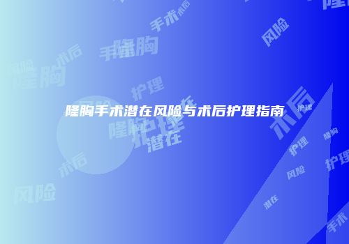 隆胸手术潜在风险与术后护理指南