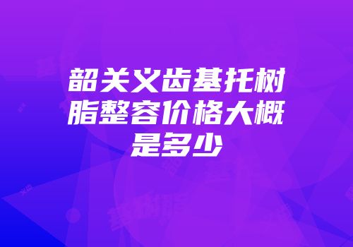 韶关义齿基托树脂整容价格大概是多少