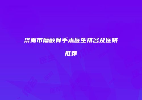 济南市磨颧骨手术医生排名及医院推荐