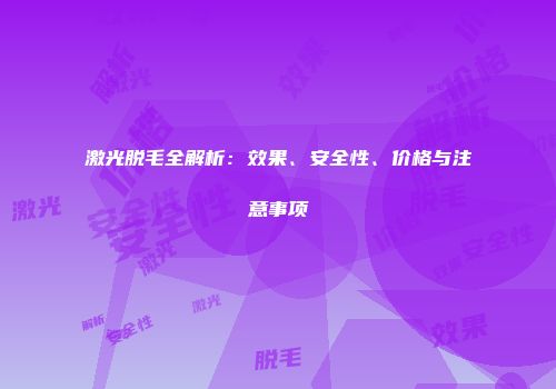 激光脱毛全解析：效果、安全性、价格与注意事项