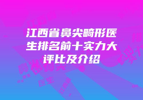 江西省鼻尖畸形医生排名前十实力大评比及介绍