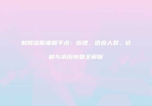 射频溶脂瘦腹手术：原理、适应人群、价格与术后恢复全解析