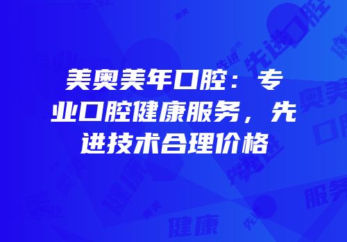 美奥美年口腔：专业口腔健康服务，先进技术合理价格