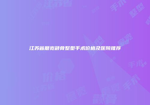 江苏省磨宽颧骨整型手术价格及医院推荐