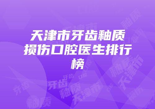 天津市牙齿釉质损伤口腔医生排行榜