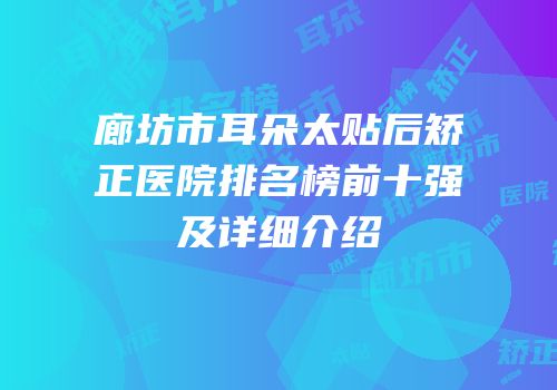 廊坊市耳朵太贴后矫正医院排名榜前十强及详细介绍