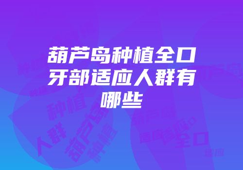 葫芦岛种植全口牙部适应人群有哪些