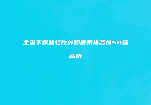 全国下眼睑轻微外翻医院排名前50强解析