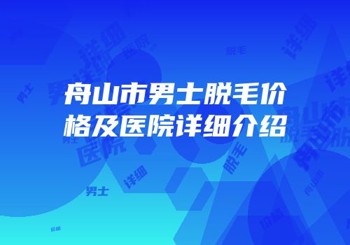 舟山市男士脱毛价格及医院详细介绍