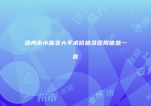 温州市小嘴变大手术价格及医院信息一览