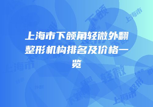 上海市下颌角轻微外翻整形机构排名及价格一览