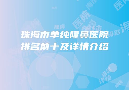 珠海市单纯隆鼻医院排名前十及详情介绍