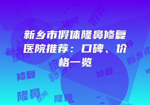 新乡市假体隆鼻修复医院推荐：口碑、价格一览