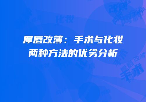 厚唇改薄：手术与化妆两种方法的优劣分析