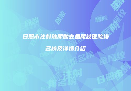 日照市注射玻尿酸去鱼尾纹医院排名榜及详情介绍