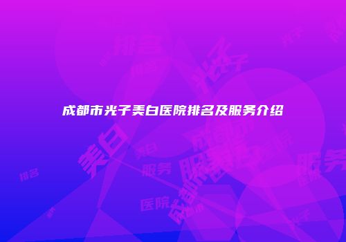 成都市光子美白医院排名及服务介绍