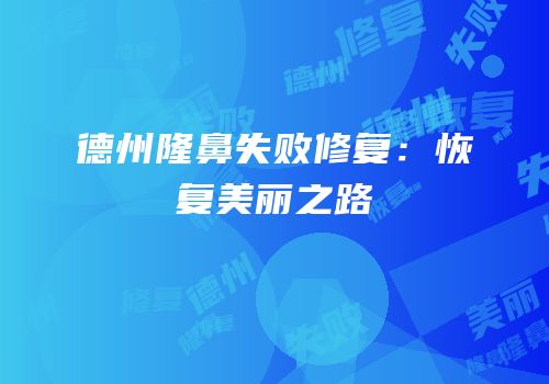 德州隆鼻失败修复：恢复美丽之路