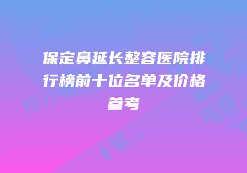 保定鼻延长整容医院排行榜前十位名单及价格参考