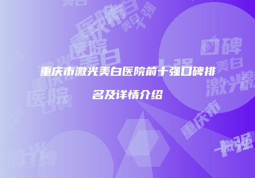 重庆市激光美白医院前十强口碑排名及详情介绍