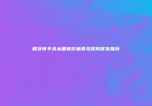 雅安市手术太田痣价格表及医院医生推荐