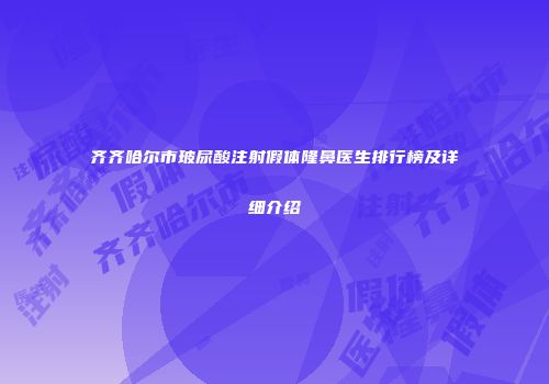 齐齐哈尔市玻尿酸注射假体隆鼻医生排行榜及详细介绍