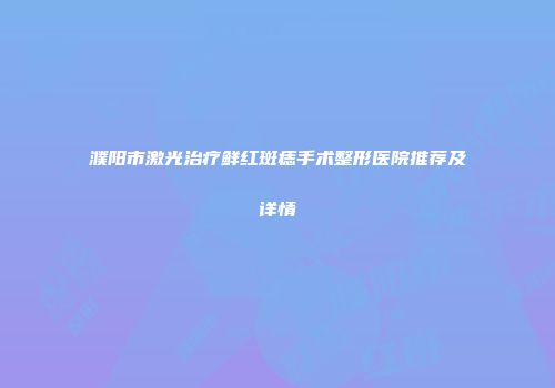 濮阳市激光治疗鲜红斑痣手术整形医院推荐及详情