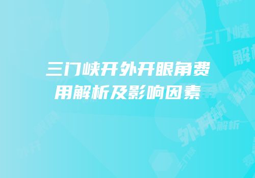 三门峡开外开眼角费用解析及影响因素