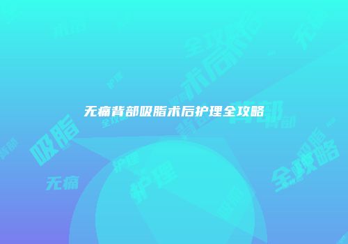 无痛背部吸脂术后护理全攻略