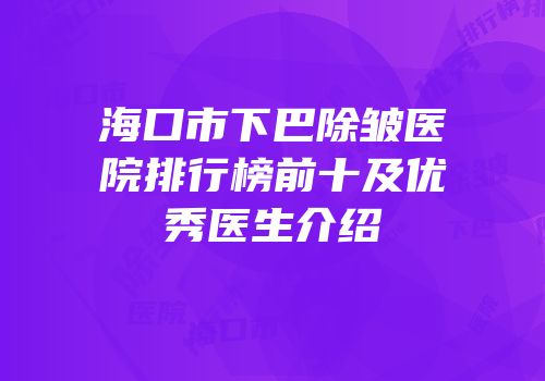 海口市下巴除皱医院排行榜前十及优秀医生介绍