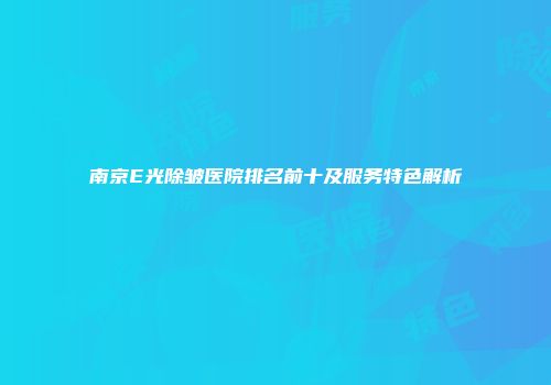 南京E光除皱医院排名前十及服务特色解析
