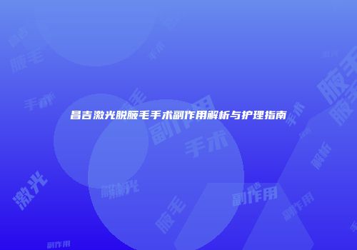 昌吉激光脱腋毛手术副作用解析与护理指南