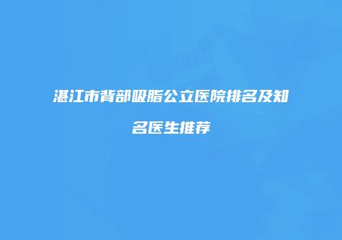 湛江市背部吸脂公立医院排名及知名医生推荐