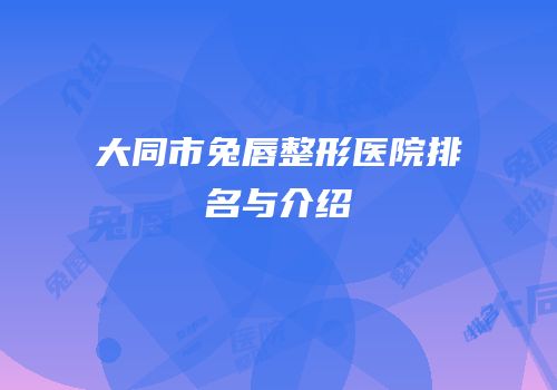 大同市兔唇整形医院排名与介绍