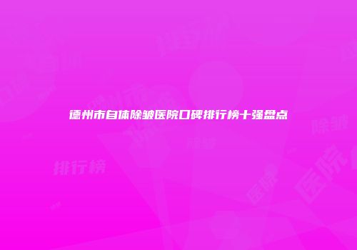 德州市自体除皱医院口碑排行榜十强盘点
