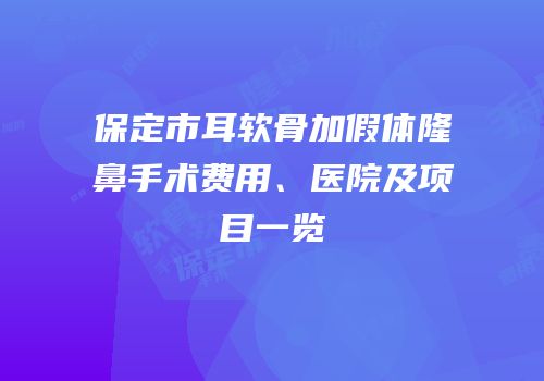 保定市耳软骨加假体隆鼻手术费用、医院及项目一览