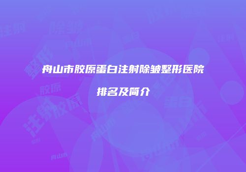 舟山市胶原蛋白注射除皱整形医院排名及简介
