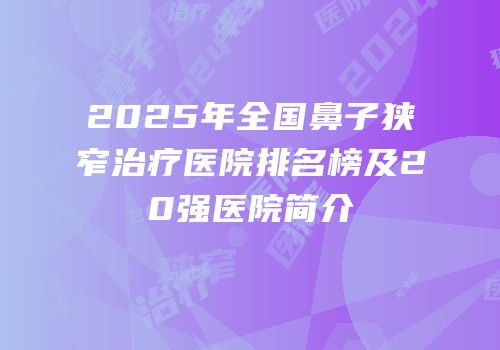 2025年全国鼻子狭窄治疗医院排名榜及20强医院简介