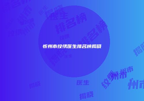 忻州市纹绣医生排名榜揭晓