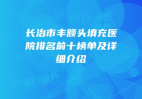 长治市丰额头填充医院排名前十榜单及详细介绍
