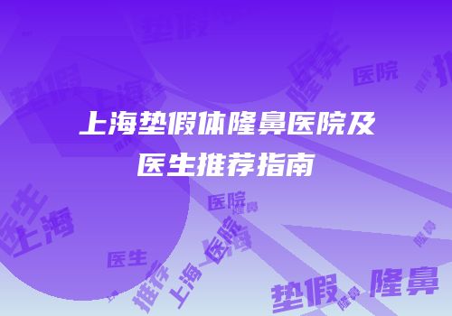 上海垫假体隆鼻医院及医生推荐指南