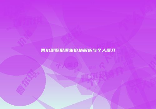 曹尔琪整形医生价格解析与个人简介